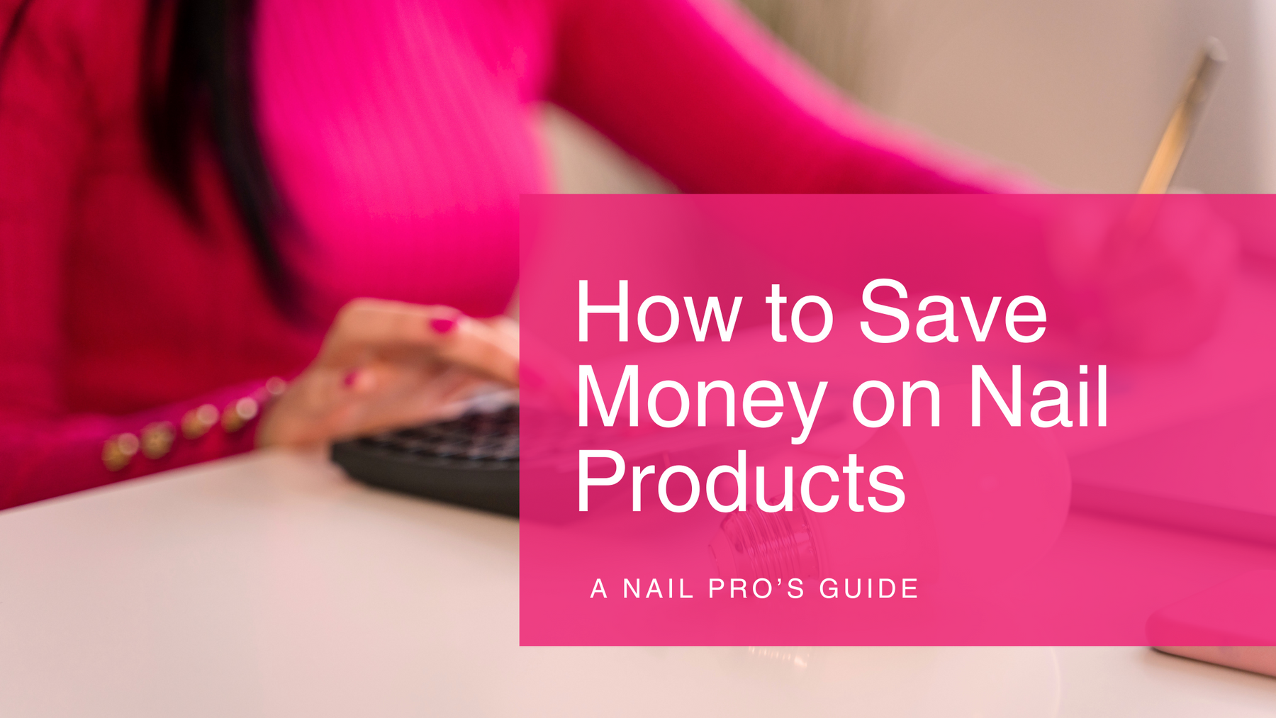 How to Save Money on Nail Products | The Savings Guide for Nail Pros